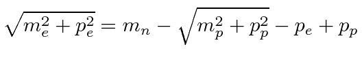 $\displaystyle \sqrt{m_e^2+p_e^2}=m_n-\sqrt{m_p^2+p_p^2}-p_e+p_p$