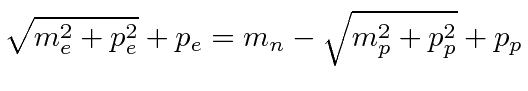 $\displaystyle \sqrt{m_e^2+p_e^2}+p_e=m_n-\sqrt{m_p^2+p_p^2}+p_p$