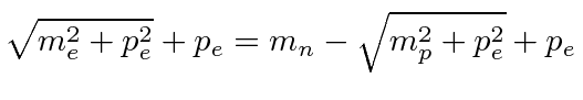 $\displaystyle \sqrt{m_e^2+p_e^2}+p_e=m_n-\sqrt{m_p^2+p_e^2}+p_e$