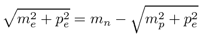 $\displaystyle \sqrt{m_e^2+p_e^2}=m_n-\sqrt{m_p^2+p_e^2}$