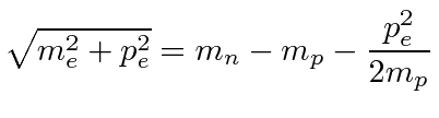 $\displaystyle \sqrt{m_e^2+p_e^2}=m_n-m_p -{p_e^2\over 2m_p}$