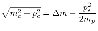 $\displaystyle \sqrt{m_e^2+p_e^2}=\Delta m -{p_e^2\over 2m_p}$