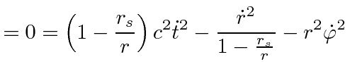 $\displaystyle =0=\left(1 - \frac{r_s}{r} \right) c^2 \dot{t}^2 - \frac{\dot{r}^2}{1-\frac{r_s}{r}} - r^2 \dot{\varphi}^2$