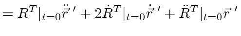 $\displaystyle = R^T\vert _{t=0}\ddot{\vec{r}}\;'+2\dot{R}^T\vert _{t=0}\dot{\vec{r}}\;' +\ddot{R}^T\vert _{t=0}\vec{r}\;'$