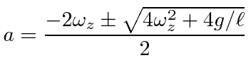 $\displaystyle a={-2\omega_z\pm\sqrt{4\omega_z^2+4g/\ell}\over 2}$