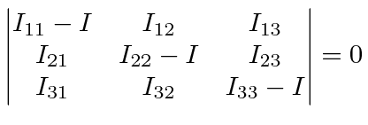 \bgroup\color{black}$\displaystyle \left\vert\begin{matrix}I_{11}-I & I_{12} & I...
...22}-I & I_{23} \cr I_{31} & I_{32} & I_{33}-I \end{matrix}\right\vert=0 $\egroup