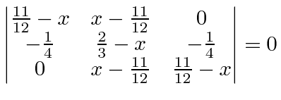 \bgroup\color{black}$\displaystyle \left\vert\begin{matrix}{11\over 12}-x&x-{11\...
...-{1\over 4}\cr 0&x-{11\over 12}&{11\over 12}-x\end{matrix}\right\vert=0 $\egroup