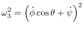 $\displaystyle \omega_3^2= \left(\dot{\phi}\cos\theta+\dot{\psi} \right)^2$