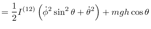 $\displaystyle = {1\over 2} I^{(12)}\left(\dot{\phi}^2\sin^2\theta +\dot{\theta}^2\right)+ mgh\cos\theta$