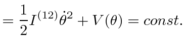 $\displaystyle = {1\over 2} I^{(12)}\dot{\theta}^2 +V(\theta)=const.$