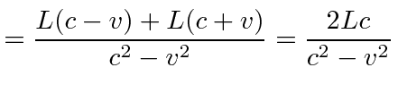 $\displaystyle ={L(c-v)+L(c+v)\over c^2-v^2}={2Lc\over c^2-v^2}$