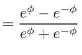 $\displaystyle ={e^{\phi}-e^{-\phi}\over e^{\phi}+e^{-\phi}}$