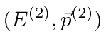 \bgroup\color{black}$ (E^{(2)},\vec{p}^{(2)})$\egroup